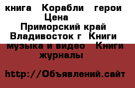книга = Корабли - герои = › Цена ­ 800 - Приморский край, Владивосток г. Книги, музыка и видео » Книги, журналы   